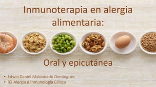 Inmunoterapia en alergia
alimentaria:
Oral y epicutánea
• Edwin Daniel Maldonado Domínguez
• R2 Alergia e Inmunología Clínica
 