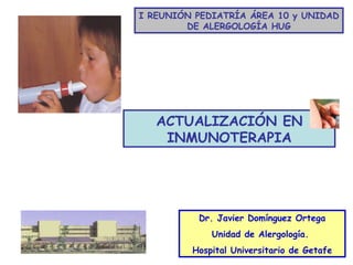 ACTUALIZACIÓN EN INMUNOTERAPIA Dr. Javier Domínguez Ortega Unidad de Alergología.  Hospital Universitario de Getafe I REUNIÓN PEDIATRÍA ÁREA 10 y UNIDAD DE ALERGOLOGÍA HUG 
