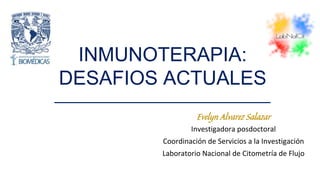 Evelyn Alvarez Salazar
Investigadora posdoctoral
Coordinación de Servicios a la Investigación
Laboratorio Nacional de Citometría de Flujo
INMUNOTERAPIA:
DESAFIOS ACTUALES
 