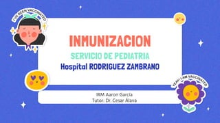 INMUNIZACION
SERVICIO DE PEDIATRIA
Hospital RODRIGUEZ ZAMBRANO
IRM Aaron García
Tutor: Dr. Cesar Álava
 