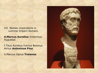VII. Nomen imperatoris in  culmine Imperii Romani. Marcus Aurelius  Antoninus Augustus Titus Aurelius Fulvius Boionus Arrius  Antoninus Pius Marcus Ulpius  Traianus 
