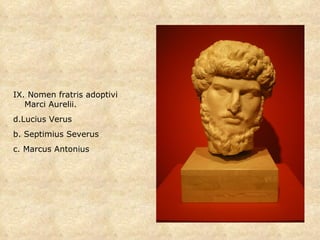 IX. Nomen fratris adoptivi Marci Aurelii. Lucius Verus b. Septimius Severus c. Marcus Antonius 