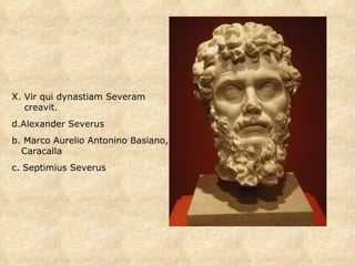 X. Vir qui dynastiam Severam creavit. Alexander Severus b.  Marco Aurelio Antonino Basiano, Caracalla c. Septimius Severus 
