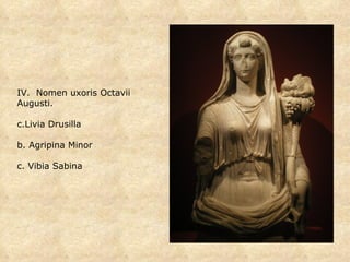 IV.  Nomen uxoris Octavii Augusti. Livia Drusilla b. Agripina Minor c. Vibia Sabina 