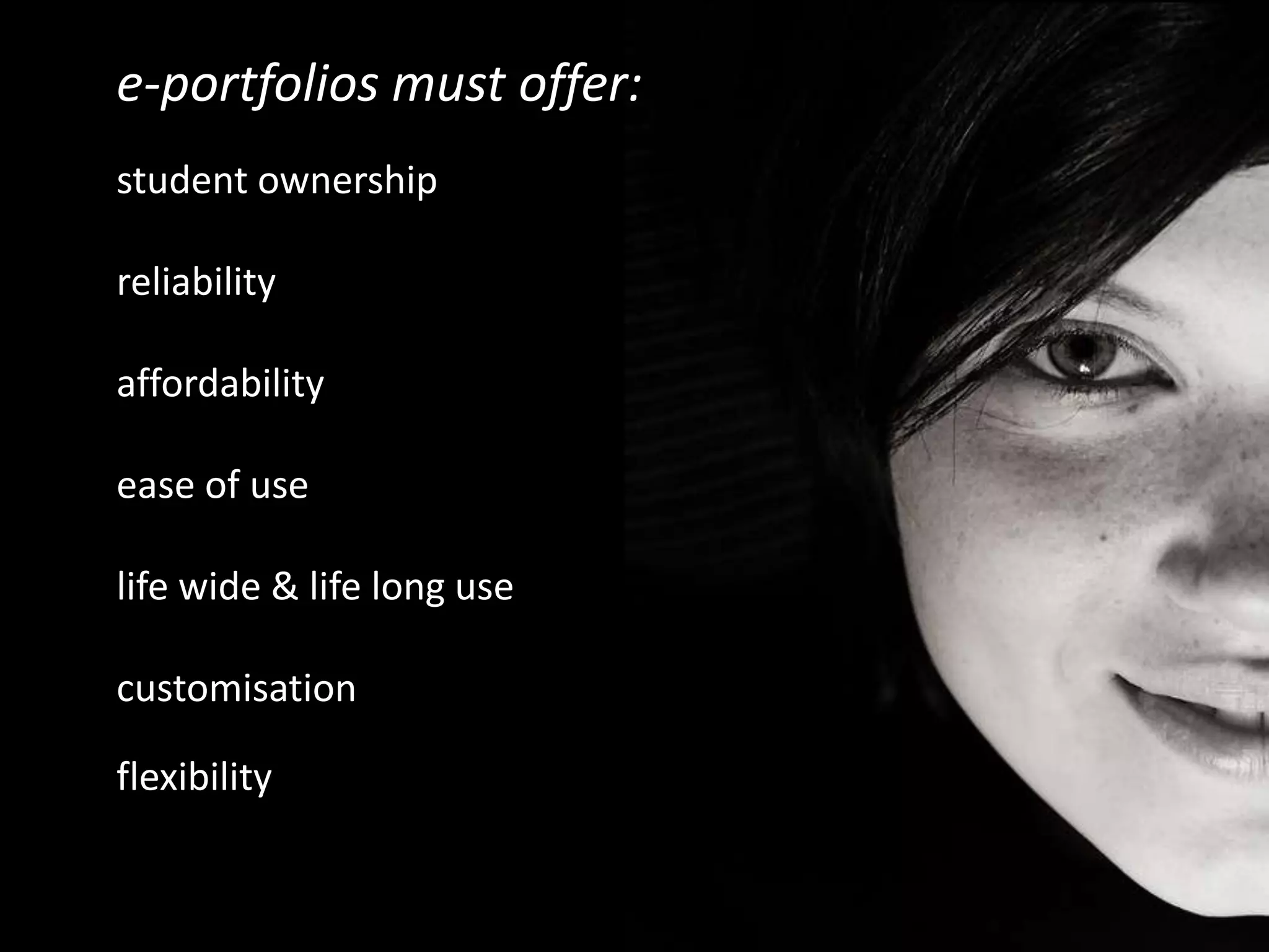 e-portfolios must offer:student ownershipreliabilityaffordabilityease of uselife wide & life long usecustomisationflexibility