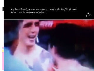 My heart bleeds, moved me to tears... and so the it of it, the eyes
have it all in victory and defeat.

 