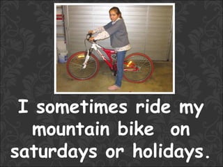 I sometimes ride my
  mountain bike on
saturdays or holidays.
 