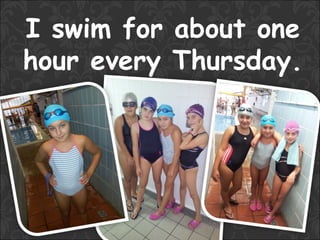 I swim for about one
hour every Thursday.
 