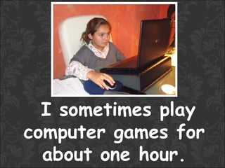 I sometimes play
computer games for
  about one hour.
 