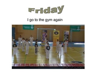 I go to the gym again
 