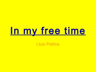 In my free time
     Lluis Pablos
 