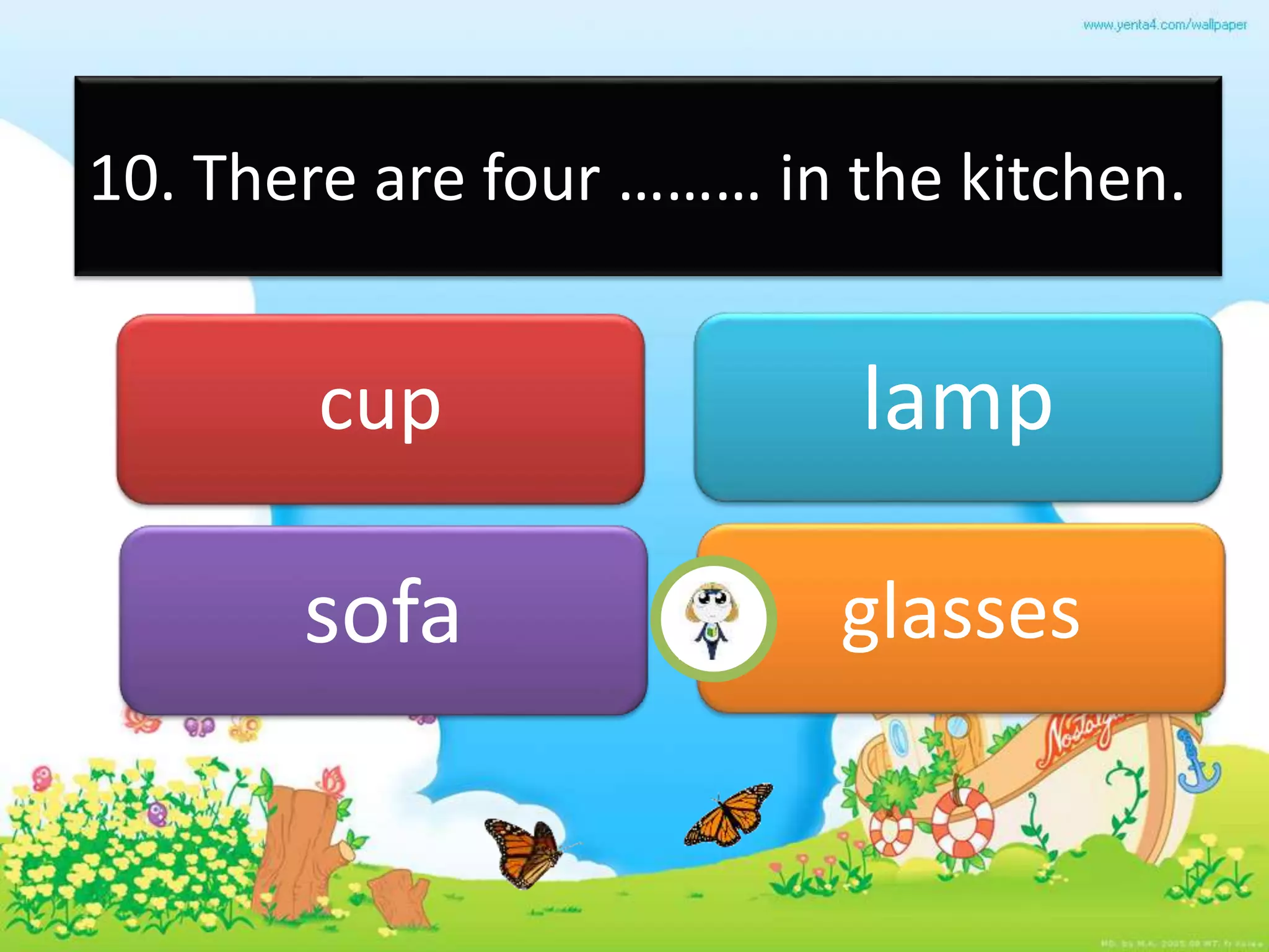 10. There are four ……… in the kitchen.
cup lamp
sofa glasses
 