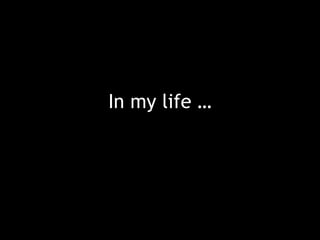In my life … 