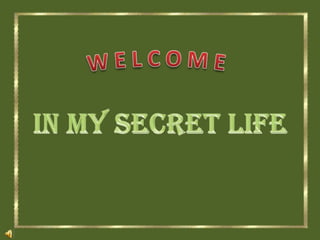 W E L C O M E In My Secret Life 