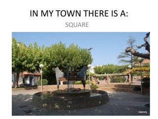 IN MY TOWN THERE IS A:
SQUARE