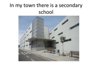 In my town there is a secondary
school