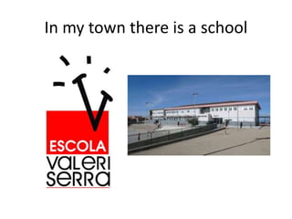 In my town there is a school