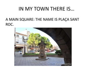 IN MY TOWN THERE IS…
A MAIN SQUARE: THE NAME IS PLAÇA SANT
ROC.