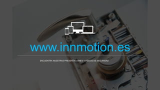 www.innmotion.es
ENCUENTRA NUESTRAS PRESENTACIONES Y VÍDEOS DE SEGURIDAD
 