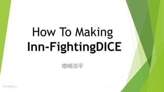 How To Making
Inn-FightingDICE
増嶋涼平
11/10 C++
 