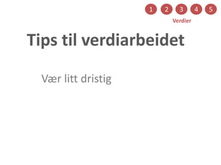 1 2 3 4 5
Verdier
Tips til verdiarbeidet
Vær litt dristig
 