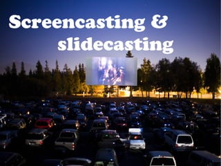 Screencasting &
slidecasting
 