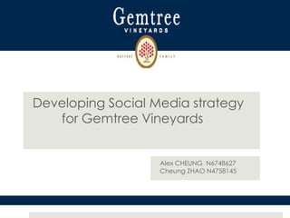 Developing Social Media strategy
for Gemtree Vineyards
Alex CHEUNG N6748627
Cheung ZHAO N4758145
 