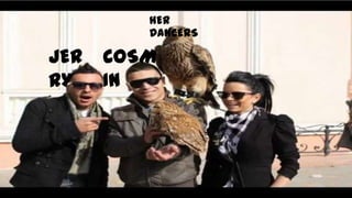 HER
         DANCERS

JER   COSM
RY    IN
 
