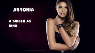 ANTONIA

A SINGER AS
INNA
 