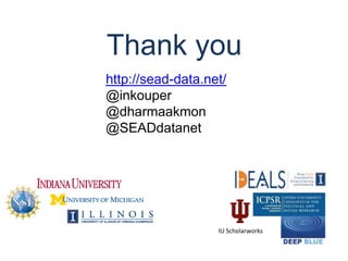 Thank you
IU Scholarworks
http://sead-data.net/
@inkouper
@dharmaakmon
@SEADdatanet
 