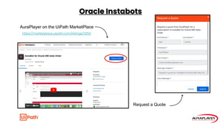 Oracle Instabots
AuraPlayer on the UiPath MarketPlace
Request a Quote
https://marketplace.uipath.com/listings/3250
 