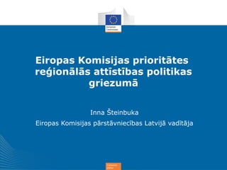 Cohesion
policy
Eiropas Komisijas prioritātes
reģionālās attīstības politikas
griezumā
Inna Šteinbuka
Eiropas Komisijas pārstāvniecības Latvijā vadītāja
 