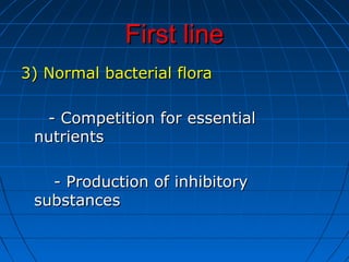 First lineFirst line
3) Normal bacterial flora3) Normal bacterial flora
- Competition for essential- Competition for essential
nutrientsnutrients
- Production of inhibitory- Production of inhibitory
substancessubstances
 