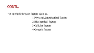 CONTI..
• It operates through factors such as,
1.Physical &mechanical factors
2.Biochemical factors
3.Cellular factors
4.Genetic factors
 