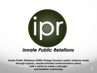 Innate Public Relations fulfills Orange County's public relations needs  through organic, results-oriented communications plans,  with a vision to create a stronger  and healthier community. 1 