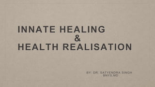 INNATE HEALING
&
HEALTH REALISATION
BY: DR. SATYENDRA SINGH
BNYS,MD
 