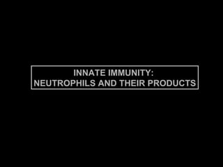 INNATE IMMUNITY:  NEUTROPHILS AND THEIR PRODUCTS 