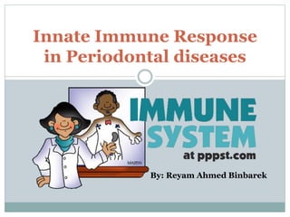 Innate Immune Response
in Periodontal diseases
By: Reyam Ahmed Binbarek
 