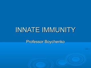 INNATE IMMUNITYINNATE IMMUNITY
Professor BoychenkoProfessor Boychenko
 