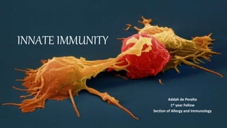 INNATE IMMUNITY
Addah de Peralta
1st year Fellow
Section of Allergy and Immunology
 