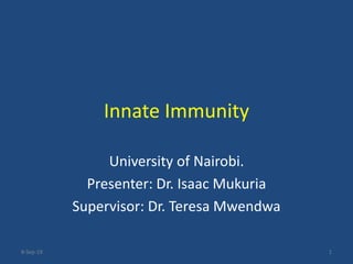 Innate Immunity
University of Nairobi.
Presenter: Dr. Isaac Mukuria
Supervisor: Dr. Teresa Mwendwa
8-Sep-19 1
 