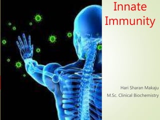 Innate
Immunity
Hari Sharan Makaju
M.Sc. Clinical Biochemistry
 