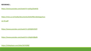 REFERENCE ;
https://www.youtube.com/watch?v=eyGLg1OzdUQ
https://nios.ac.in/media/documents/dmlt/Microbiology/Less
on-55.pdf
https://www.youtube.com/watch?v=jCEQZ6V25ZY
https://www.youtube.com/watch?v=LSGgPeQBpfk
https://slideplayer.com/slide/5674398/
 