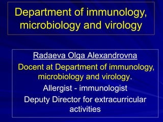 Department of immunology,
microbiology and virology
Radaeva Olga Alexandrovna
Docent at Department of immunology,
microbiology and virology.
Allergist - immunologist
Deputy Director for extracurricular
activities
 
