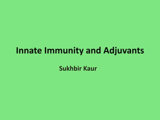 Innate Immunity and Adjuvants
Sukhbir Kaur
 
