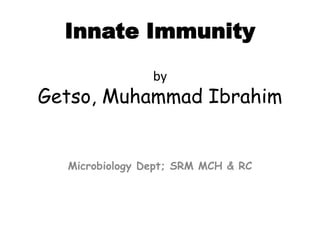 Innate Immunity
by
Getso, Muhammad Ibrahim
Microbiology Dept; SRM MCH & RC
 