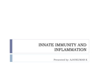 INNATE IMMUNITY AND
INFLAMMATION
Presented by: AJAYKUMAR K
 