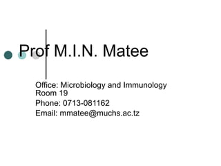 Prof M.I.N. Matee Office: Microbiology and Immunology Room 19 Phone: 0713-081162 Email: mmatee@muchs.ac.tz 