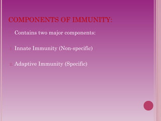 COMPONENTS OF IMMUNITY: 
 Contains two major components: 
1. Innate Immunity (Non-specific) 
2. Adaptive Immunity (Specific) 
 