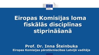 Eiropas Komisijas loma
fiskālās disciplīnas
stiprināšanā
Prof. Dr. Inna Šteinbuka
Eiropas Komisijas pārstāvniecības Latvijā vadītāja
 